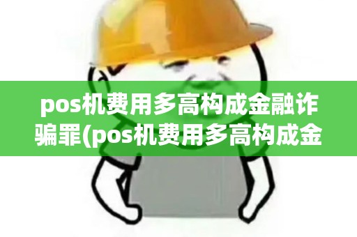 pos机费用多高构成金融诈骗罪(pos机费用多高构成金融诈骗) pos机费用多高构成金融诈骗罪(pos机费用多高构成金融诈骗)