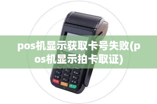 pos机显示获取卡号失败(pos机显示拍卡取证)