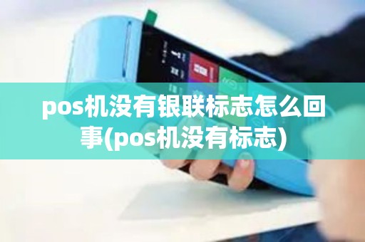 pos机没有银联标志怎么回事(pos机没有标志) pos机没有银联标志怎么回事(pos机没有标志)
