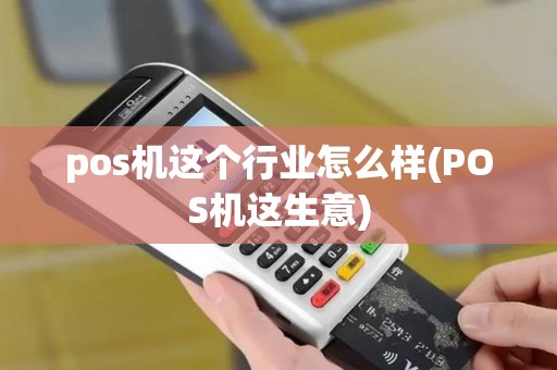 pos机这个行业怎么样(POS机这生意) pos机这个行业怎么样(POS机这生意)