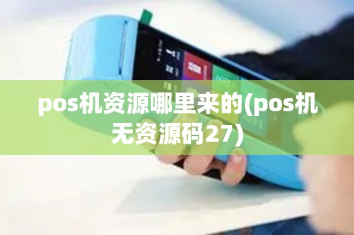 pos机资源哪里来的(pos机无资源码27)