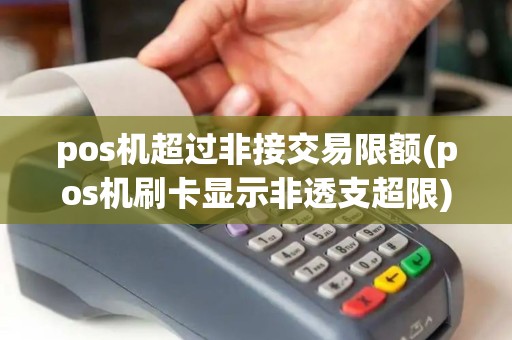 pos机超过非接交易限额(pos机刷卡显示非透支超限) pos机超过非接交易限额(pos机刷卡显示非透支超限)