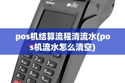 pos机结算流程清流水(pos机流水怎么清空) pos机结算流程清流水(pos机流水怎么清空)