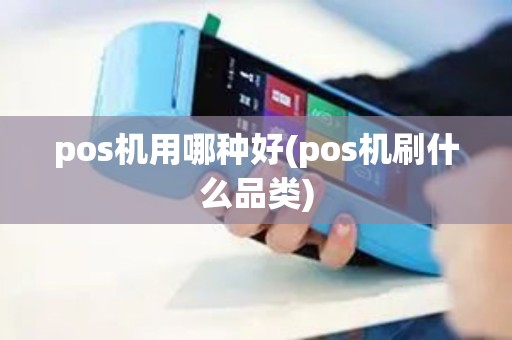 pos机用哪种好(pos机刷什么品类) pos机用哪种好(pos机刷什么品类)