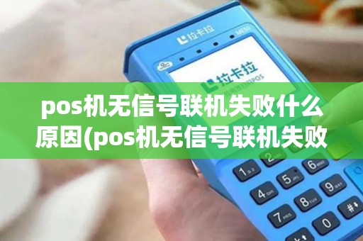pos机无信号联机失败什么原因(pos机无信号联机失败) pos机无信号联机失败什么原因(pos机无信号联机失败)