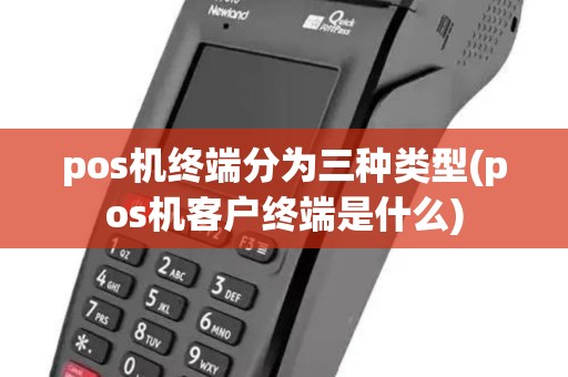 pos机终端分为三种类型(pos机客户终端是什么) pos机终端分为三种类型(pos机客户终端是什么)