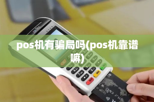 pos机有骗局吗(pos机靠谱嘛) pos机有骗局吗(pos机靠谱嘛)