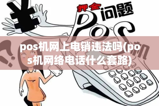 pos机网上电销违法吗(pos机网络电话什么套路)