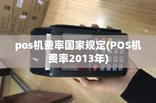 pos机费率国家规定(POS机费率2013年) pos机费率国家规定(POS机费率2013年)