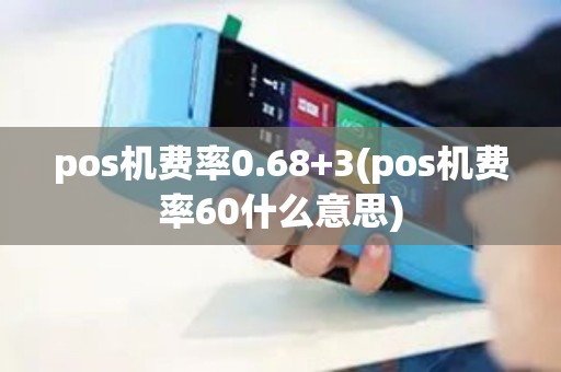 pos机费率0.68+3(pos机费率60什么意思) pos机费率0.68+3(pos机费率60什么意思)