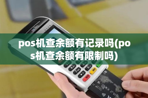 pos机查余额有记录吗(pos机查余额有限制吗)