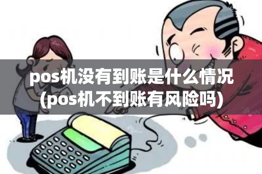pos机没有到账是什么情况(pos机不到账有风险吗)