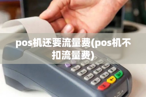 pos机还要流量费(pos机不扣流量费) pos机还要流量费(pos机不扣流量费)