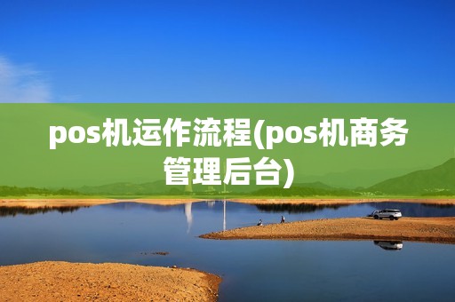 pos机运作流程(pos机商务管理后台) pos机运作流程(pos机商务管理后台)