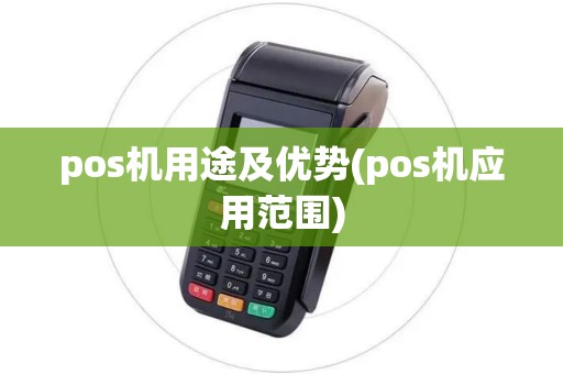 pos机用途及优势(pos机应用范围) pos机用途及优势(pos机应用范围)