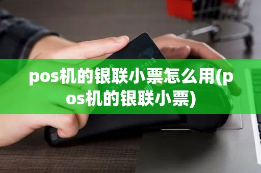 pos机的银联小票怎么用(pos机的银联小票)