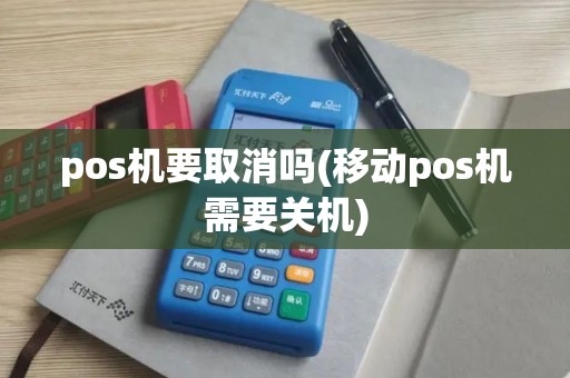 pos机要取消吗(移动pos机需要关机) pos机要取消吗(移动pos机需要关机)
