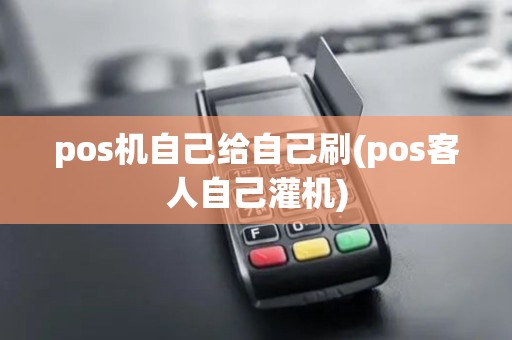 pos机自己给自己刷(pos客人自己灌机) pos机自己给自己刷(pos客人自己灌机)