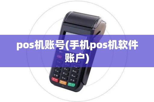 pos机账号(手机pos机软件账户) pos机账号(手机pos机软件账户)