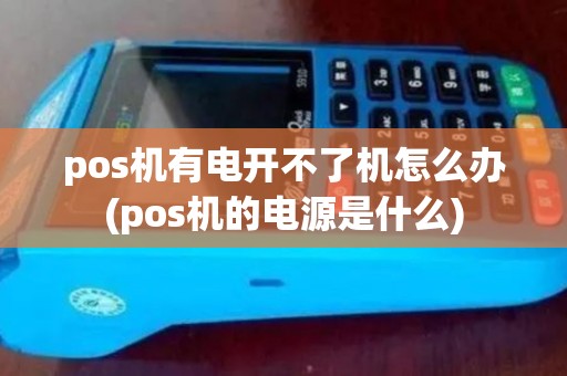pos机有电开不了机怎么办(pos机的电源是什么) pos机有电开不了机怎么办(pos机的电源是什么)