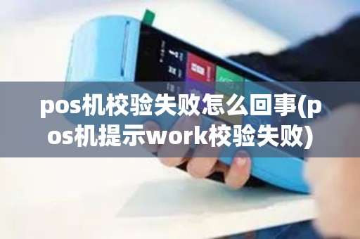 pos机校验失败怎么回事(pos机提示work校验失败) pos机校验失败怎么回事(pos机提示work校验失败)