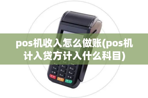pos机收入怎么做账(pos机计入贷方计入什么科目)