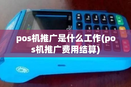 pos机推广是什么工作(pos机推广费用结算) pos机推广是什么工作(pos机推广费用结算)