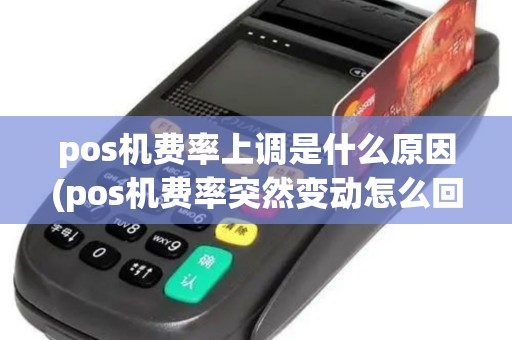 pos机费率上调是什么原因(pos机费率突然变动怎么回事)