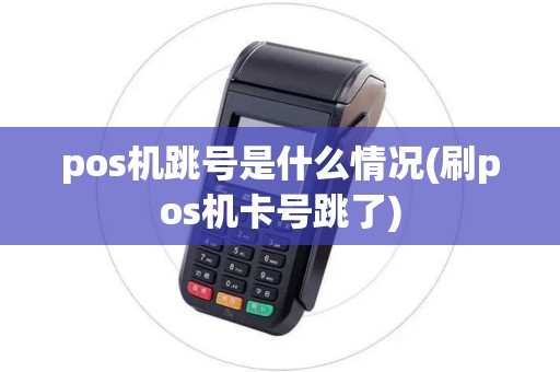 pos机跳号是什么情况(刷pos机卡号跳了) pos机跳号是什么情况(刷pos机卡号跳了)