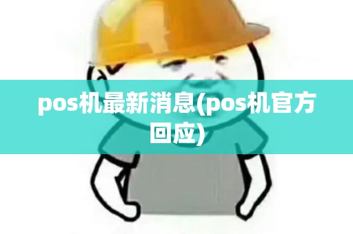 pos机最新消息(pos机官方回应) pos机最新消息(pos机官方回应)