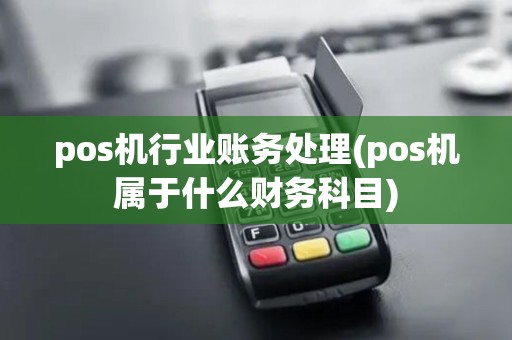 pos机行业账务处理(pos机属于什么财务科目) pos机行业账务处理(pos机属于什么财务科目)