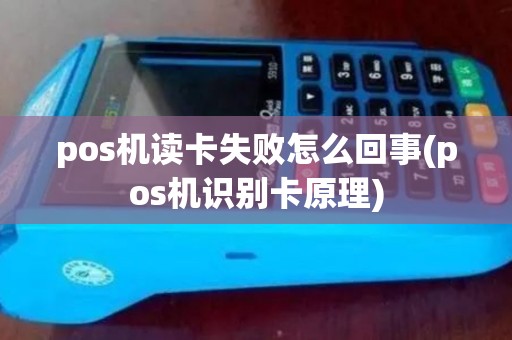 pos机读卡失败怎么回事(pos机识别卡原理)