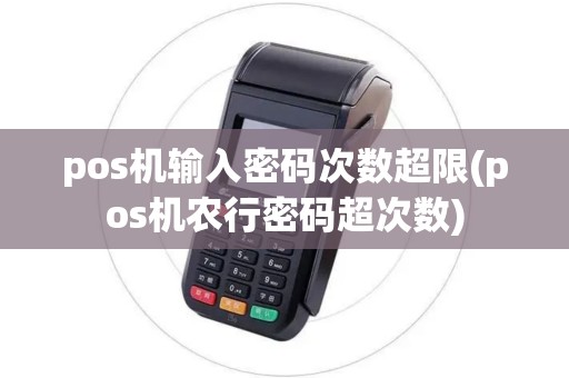 pos机输入密码次数超限(pos机农行密码超次数) pos机输入密码次数超限(pos机农行密码超次数)
