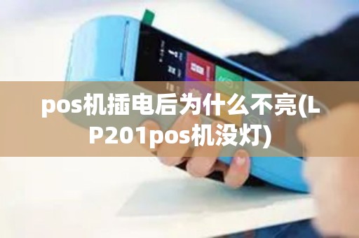 pos机插电后为什么不亮(LP201pos机没灯) pos机插电后为什么不亮(LP201pos机没灯)