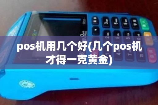 pos机用几个好(几个pos机才得一克黄金)