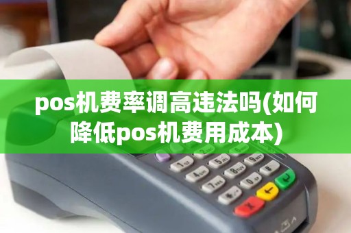 pos机费率调高违法吗(如何降低pos机费用成本)