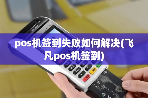 pos机签到失败如何解决(飞凡pos机签到) pos机签到失败如何解决(飞凡pos机签到)