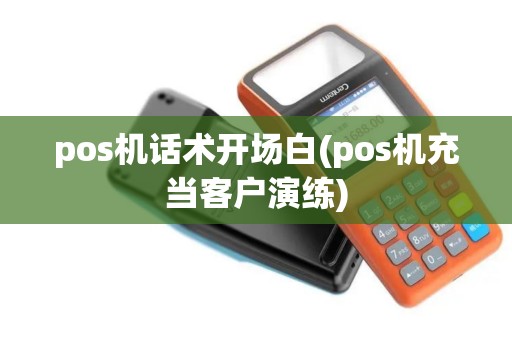 pos机话术开场白(pos机充当客户演练)