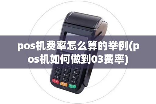 pos机费率怎么算的举例(pos机如何做到03费率)