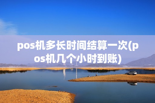 pos机多长时间结算一次(pos机几个小时到账)