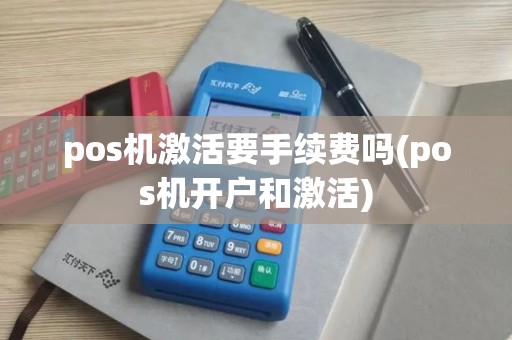 pos机激活要手续费吗(pos机开户和激活)