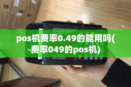 pos机费率0.49的能用吗(费率049的pos机)