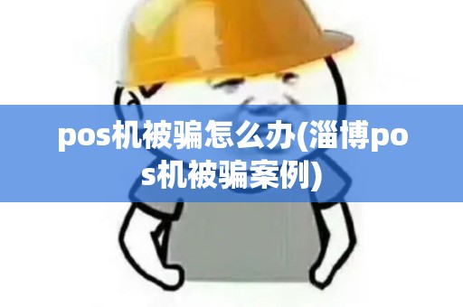 pos机被骗怎么办(淄博pos机被骗案例) pos机被骗怎么办(淄博pos机被骗案例)