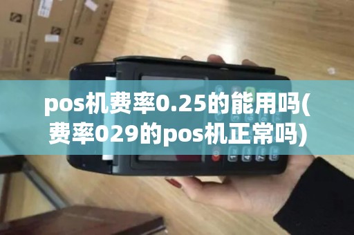pos机费率0.25的能用吗(费率029的pos机正常吗) pos机费率0.25的能用吗(费率029的pos机正常吗)