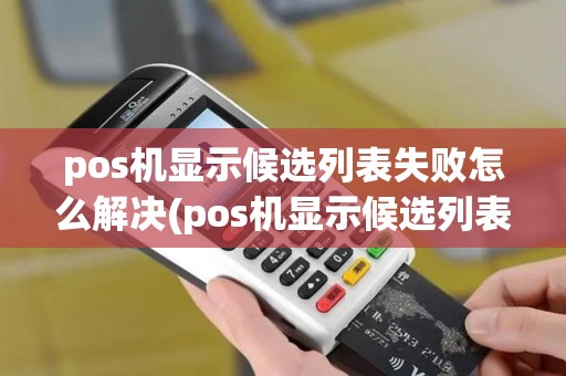pos机显示候选列表失败怎么解决(pos机显示候选列表失败) pos机显示候选列表失败怎么解决(pos机显示候选列表失败)