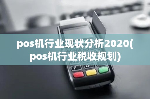 pos机行业现状分析2020(pos机行业税收规划)