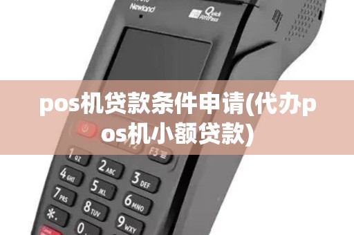 pos机贷款条件申请(代办pos机小额贷款) pos机贷款条件申请(代办pos机小额贷款)