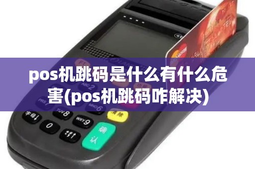 pos机跳码是什么有什么危害(pos机跳码咋解决) pos机跳码是什么有什么危害(pos机跳码咋解决)