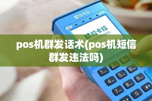 pos机群发话术(pos机短信群发违法吗)