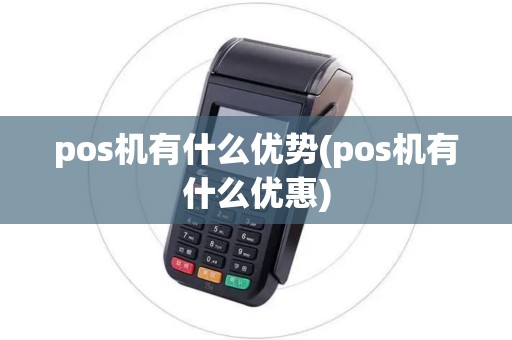 pos机有什么优势(pos机有什么优惠) pos机有什么优势(pos机有什么优惠)